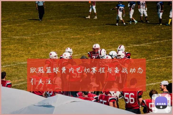 欧冠篮球费内巴切赛程与备战动态引关注