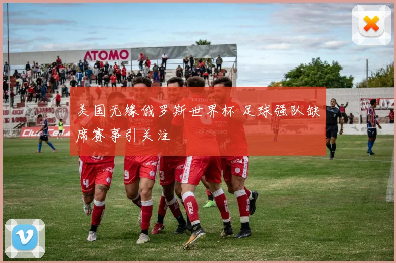 美国无缘俄罗斯世界杯 足球强队缺席赛事引关注